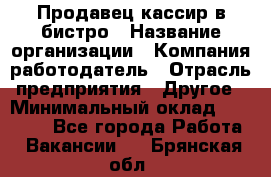 Продавец-кассир в бистро › Название организации ­ Компания-работодатель › Отрасль предприятия ­ Другое › Минимальный оклад ­ 15 000 - Все города Работа » Вакансии   . Брянская обл.